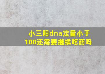 小三阳dna定量小于100还需要继续吃药吗