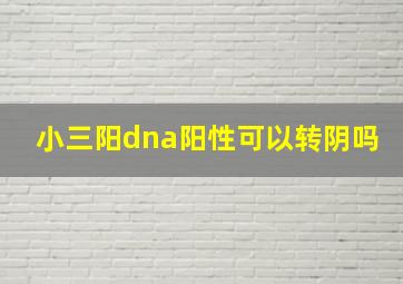 小三阳dna阳性可以转阴吗