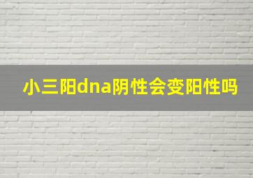 小三阳dna阴性会变阳性吗