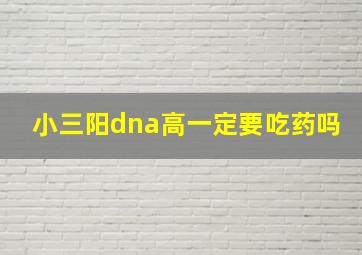 小三阳dna高一定要吃药吗