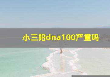 小三阳dna100严重吗