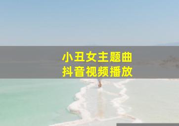 小丑女主题曲抖音视频播放