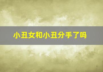 小丑女和小丑分手了吗