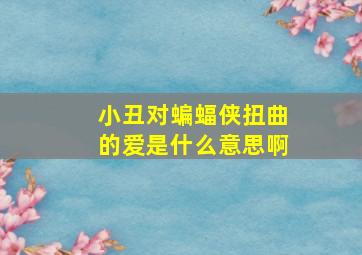 小丑对蝙蝠侠扭曲的爱是什么意思啊