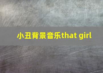 小丑背景音乐that girl