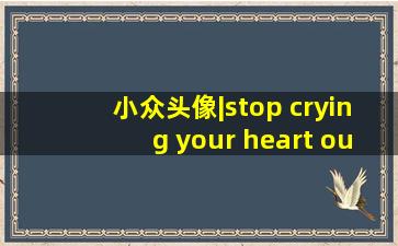 小众头像|stop crying your heart out