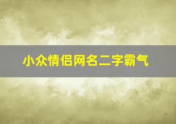 小众情侣网名二字霸气