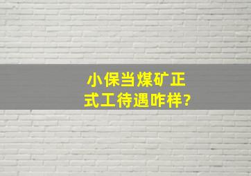 小保当煤矿正式工待遇咋样?