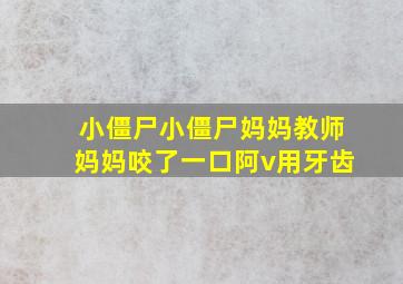 小僵尸小僵尸妈妈教师妈妈咬了一口阿v用牙齿