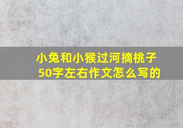 小兔和小猴过河摘桃子50字左右作文怎么写的