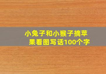 小兔子和小猴子摘苹果看图写话100个字