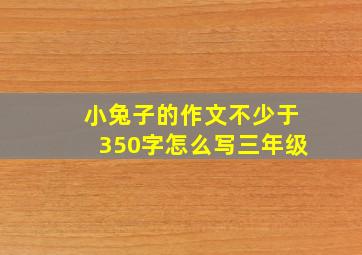 小兔子的作文不少于350字怎么写三年级