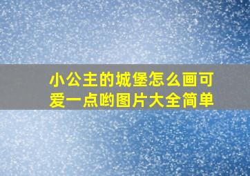 小公主的城堡怎么画可爱一点哟图片大全简单