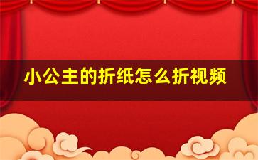 小公主的折纸怎么折视频