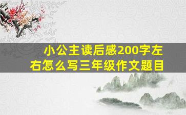 小公主读后感200字左右怎么写三年级作文题目