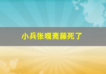 小兵张嘎斋藤死了