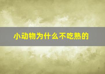 小动物为什么不吃熟的