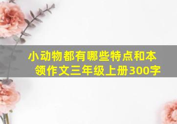 小动物都有哪些特点和本领作文三年级上册300字