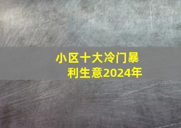 小区十大冷门暴利生意2024年