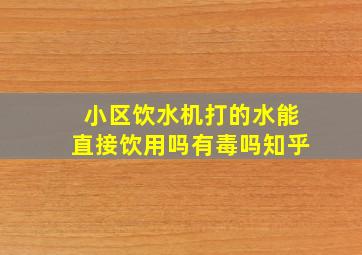 小区饮水机打的水能直接饮用吗有毒吗知乎