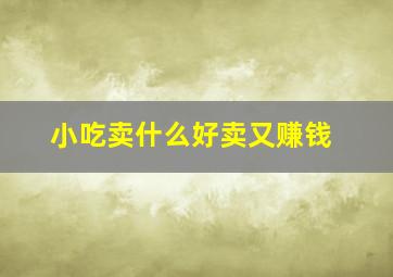 小吃卖什么好卖又赚钱