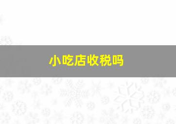 小吃店收税吗