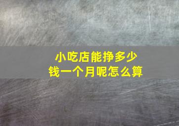 小吃店能挣多少钱一个月呢怎么算