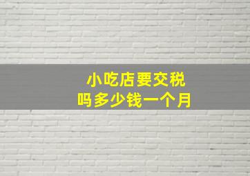 小吃店要交税吗多少钱一个月