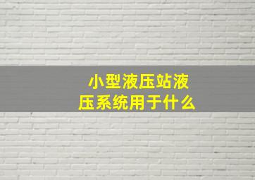 小型液压站液压系统用于什么