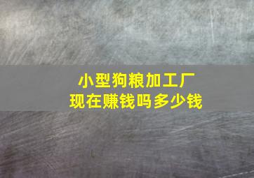 小型狗粮加工厂现在赚钱吗多少钱