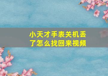 小天才手表关机丢了怎么找回来视频