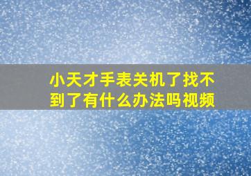 小天才手表关机了找不到了有什么办法吗视频