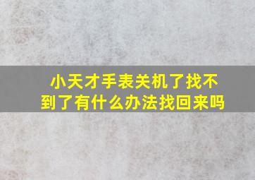 小天才手表关机了找不到了有什么办法找回来吗