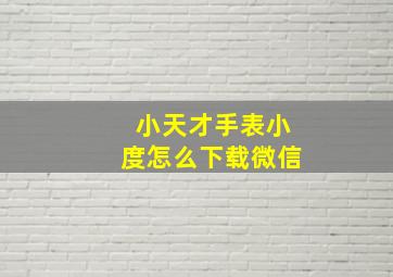 小天才手表小度怎么下载微信