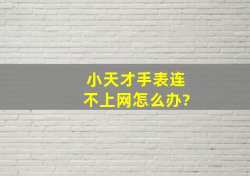 小天才手表连不上网怎么办?