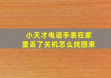 小天才电话手表在家里丢了关机怎么找回来