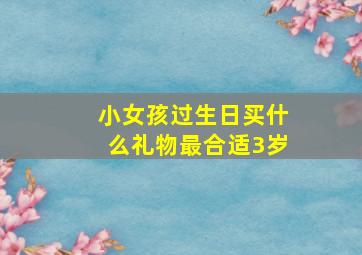 小女孩过生日买什么礼物最合适3岁