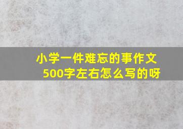 小学一件难忘的事作文500字左右怎么写的呀