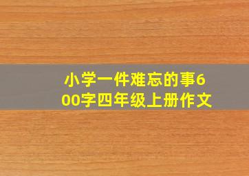 小学一件难忘的事600字四年级上册作文