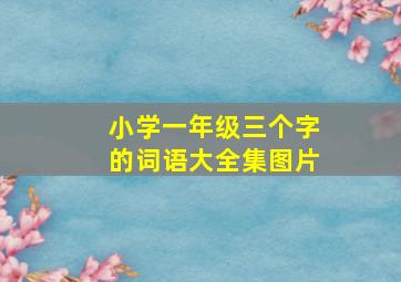 小学一年级三个字的词语大全集图片