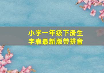 小学一年级下册生字表最新版带拼音