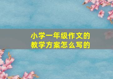 小学一年级作文的教学方案怎么写的