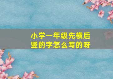 小学一年级先横后竖的字怎么写的呀