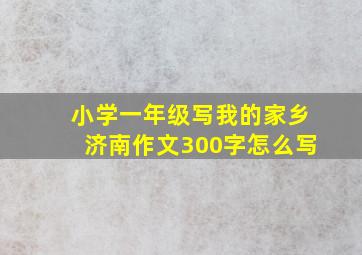 小学一年级写我的家乡济南作文300字怎么写