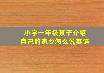 小学一年级孩子介绍自己的家乡怎么说英语