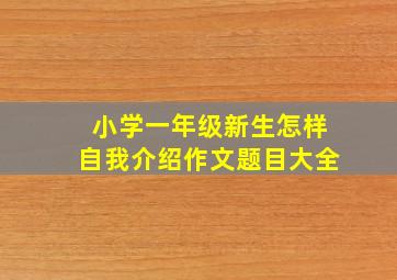 小学一年级新生怎样自我介绍作文题目大全