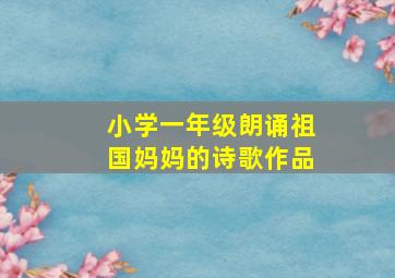 小学一年级朗诵祖国妈妈的诗歌作品