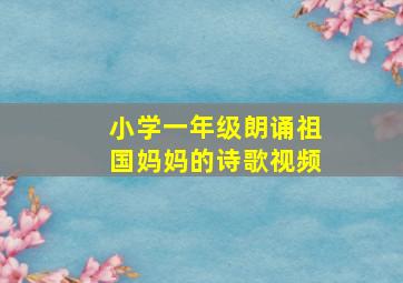 小学一年级朗诵祖国妈妈的诗歌视频