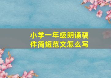 小学一年级朗诵稿件简短范文怎么写