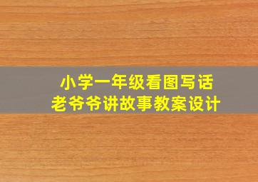 小学一年级看图写话老爷爷讲故事教案设计